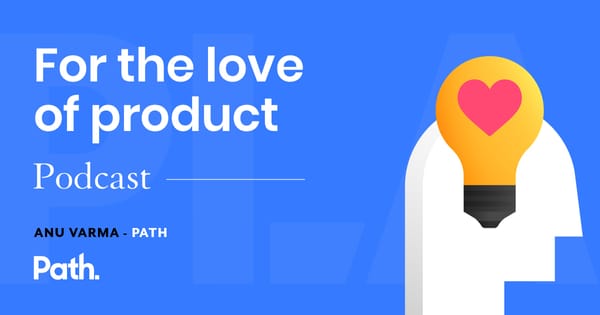 For the Love of Product [podcast]: Anu Varma, Path