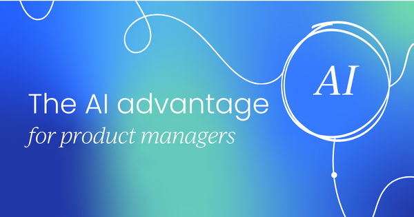 The AI advantage for product managers