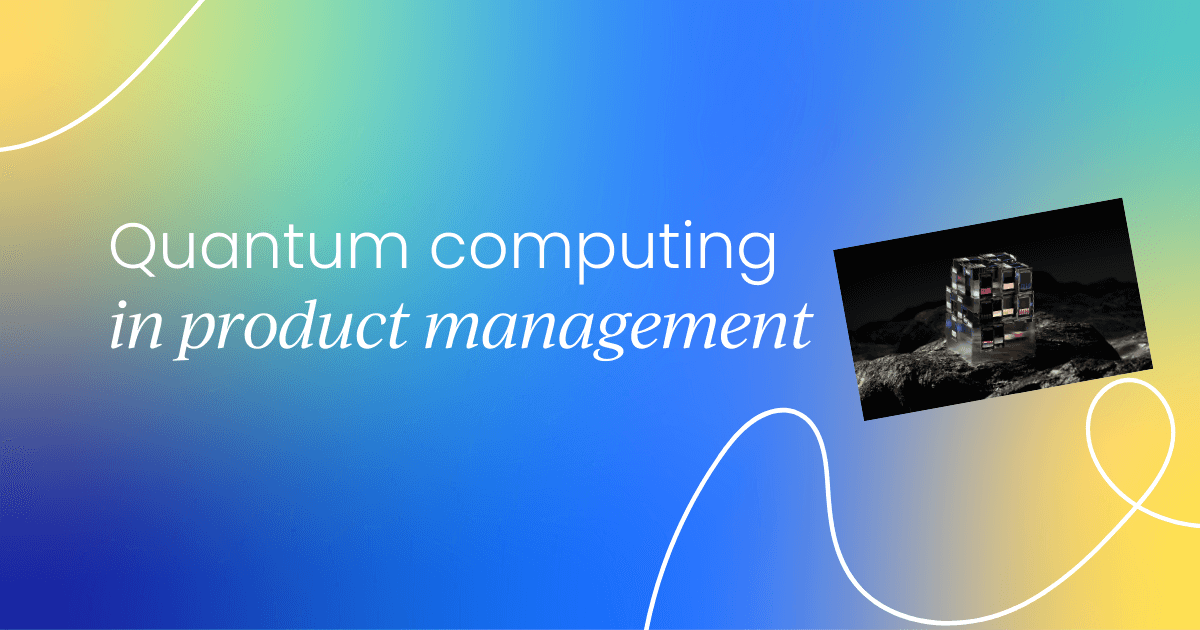 Quantum leap: How quantum computing will shape product management