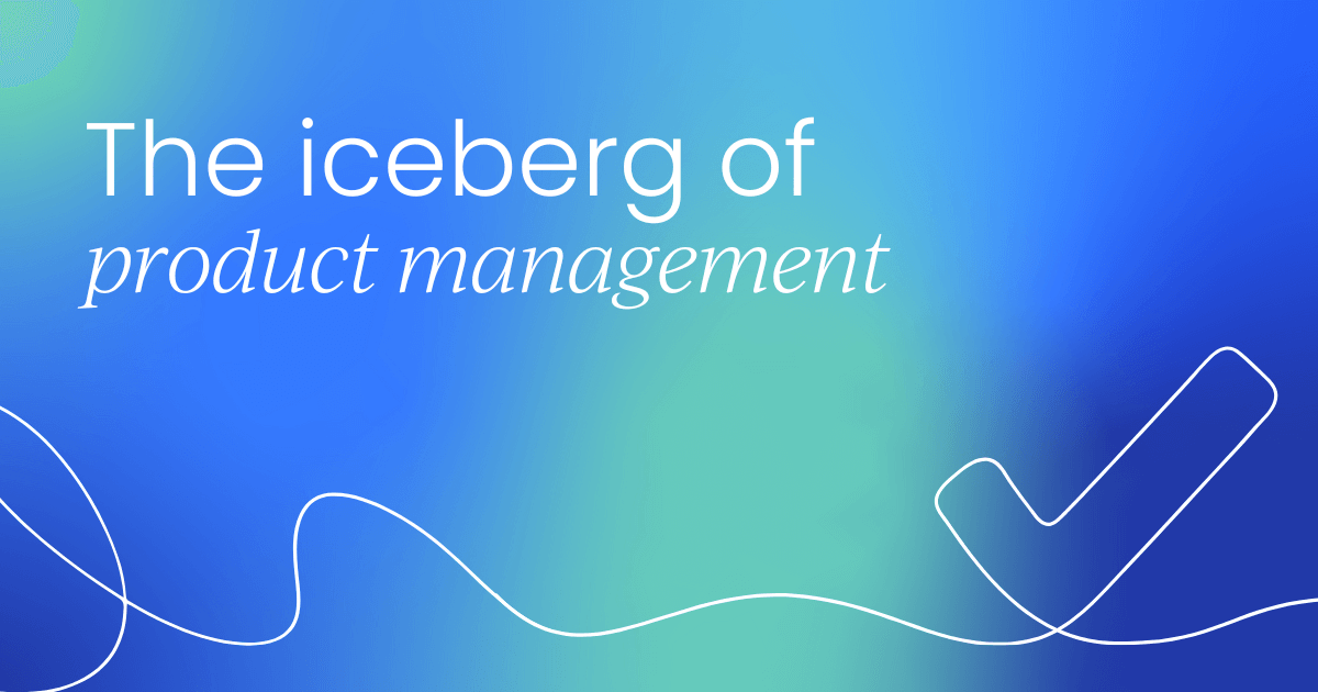 The iceberg of product management: What lies beneath the surface