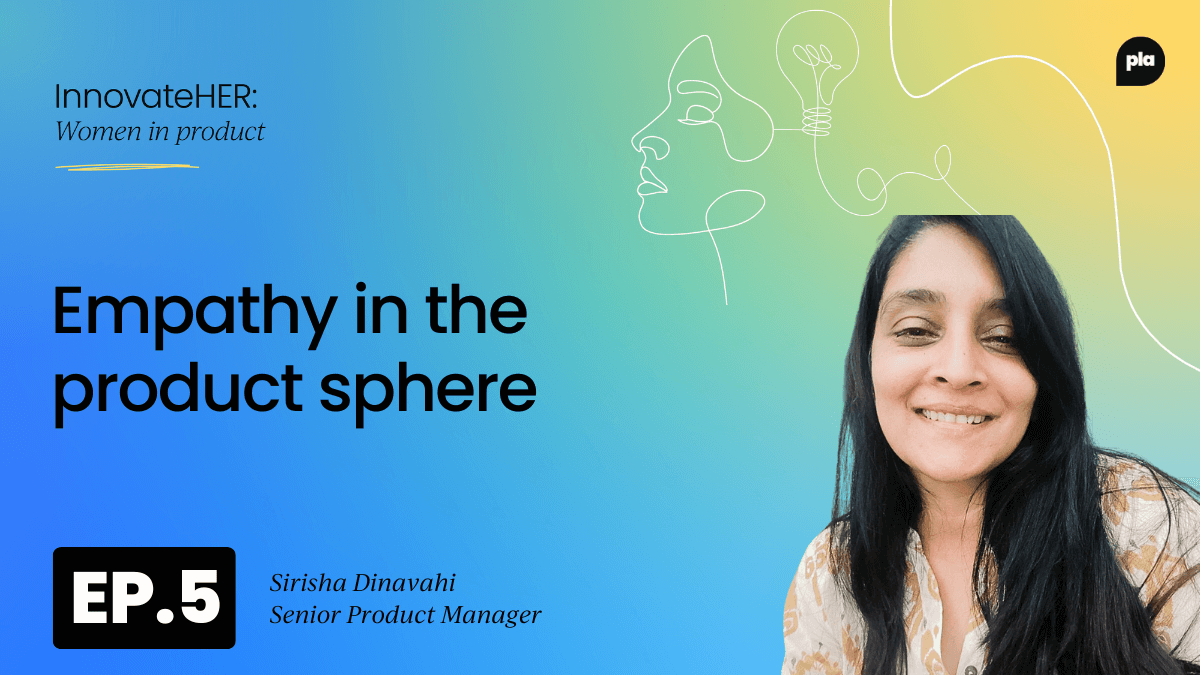 Empathy in the product sphere with Sirisha Dinavahi