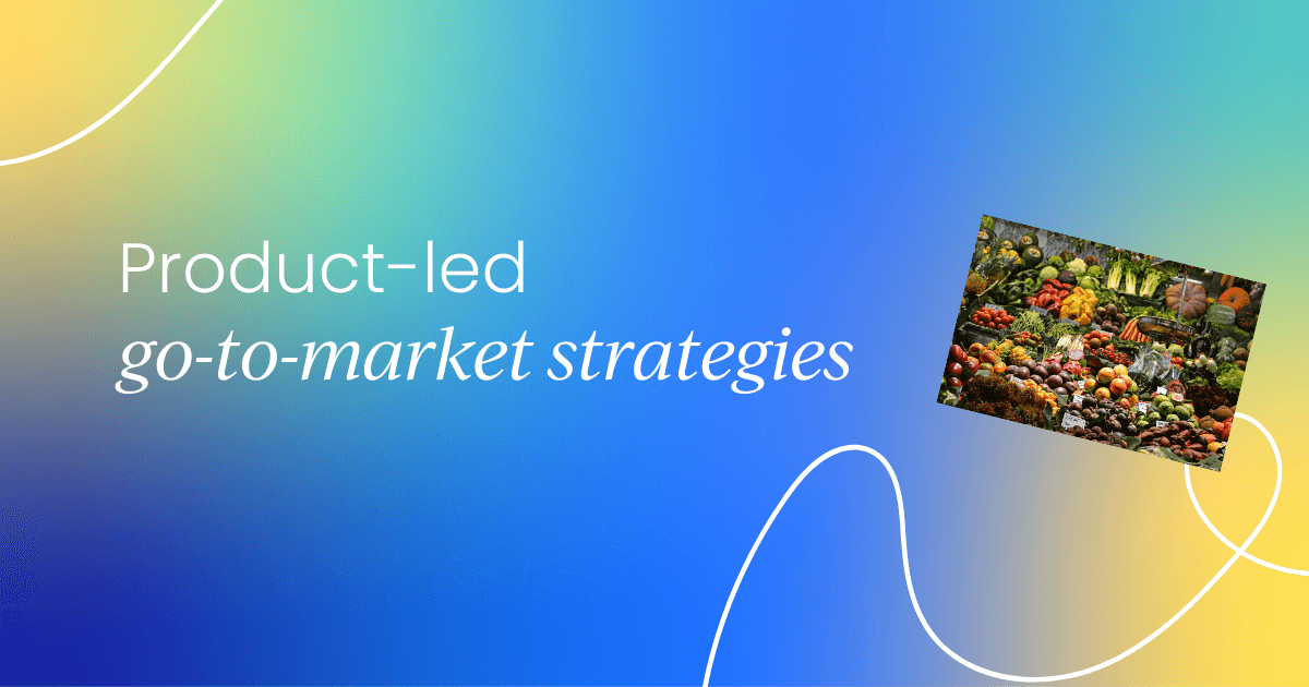 Mastering product-led GTM: 
 The future of go-to-market strategies