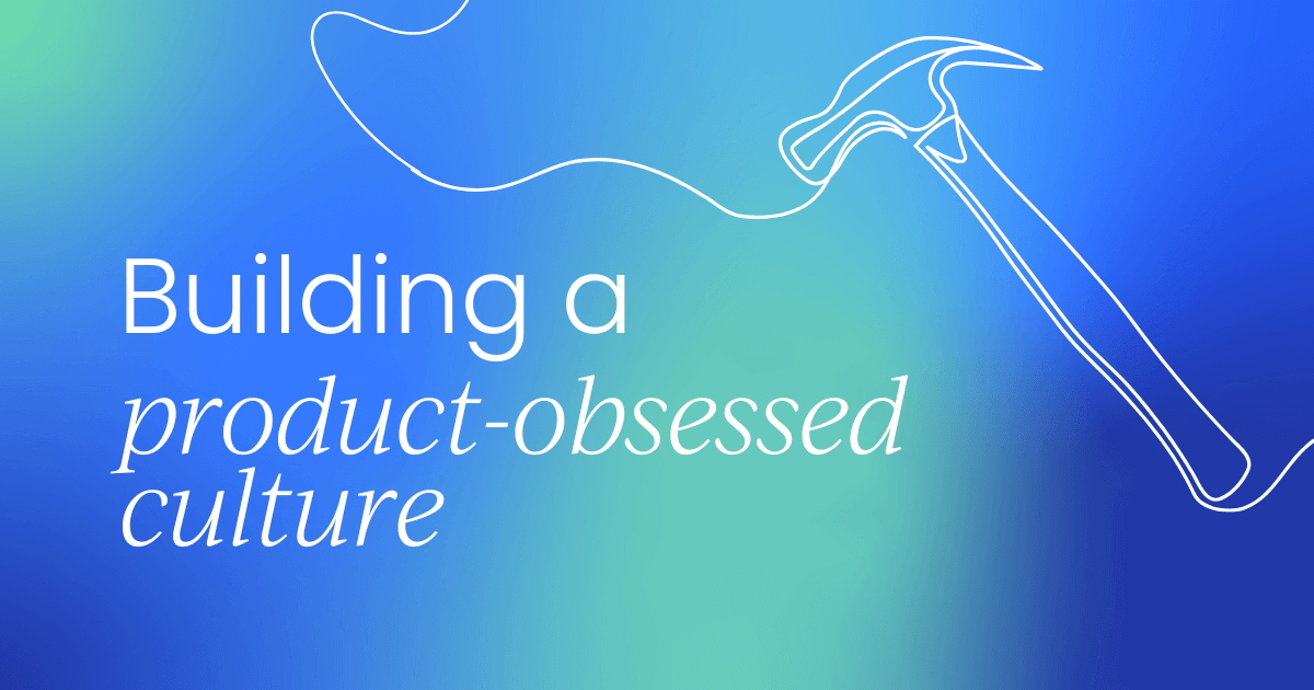 Building a product-obsessed culture:  From silos to symphony