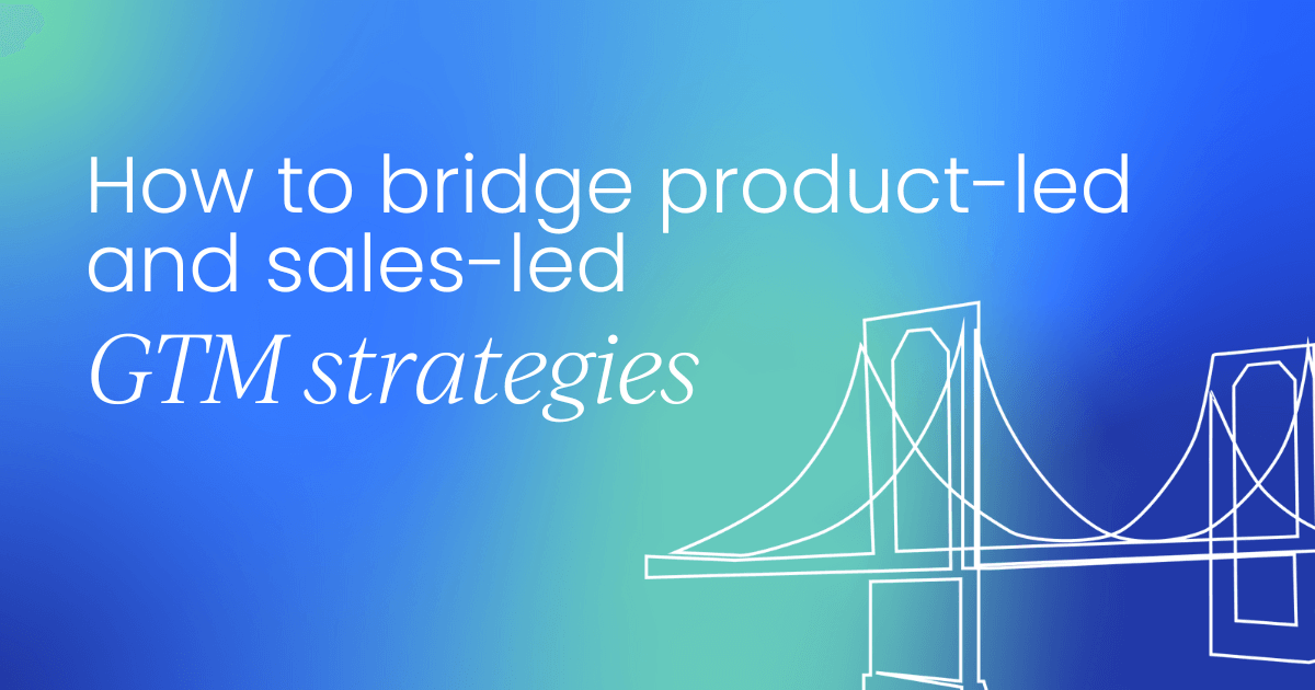 How to bridge product-led and sales-led GTM strategies